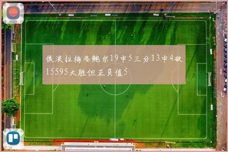很浪拉梅洛鲍尔19中5三分13中4砍15595大胜但正负值5
