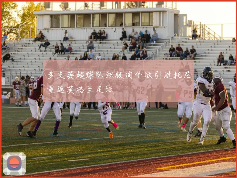 多支英超球队积极询价欲引进托尼重返英格兰足坛