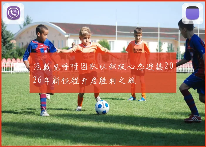 范戴克呼吁团队以积极心态迎接2026年新征程开启胜利之旅