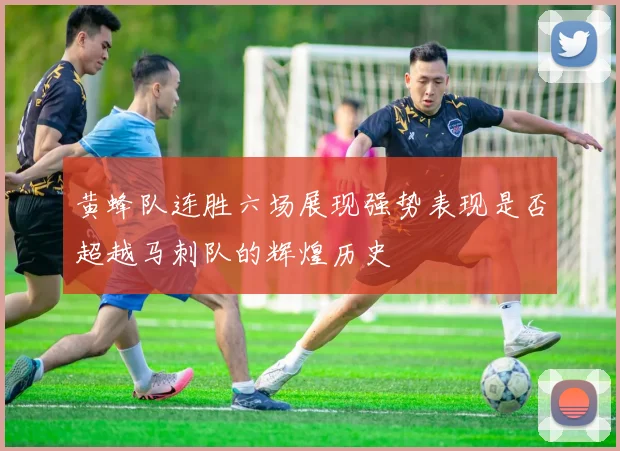 黄蜂队连胜六场展现强势表现是否超越马刺队的辉煌历史