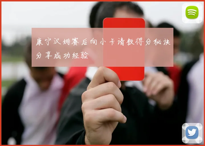 康宁汉姆赛后向小卡请教得分秘诀分享成功经验