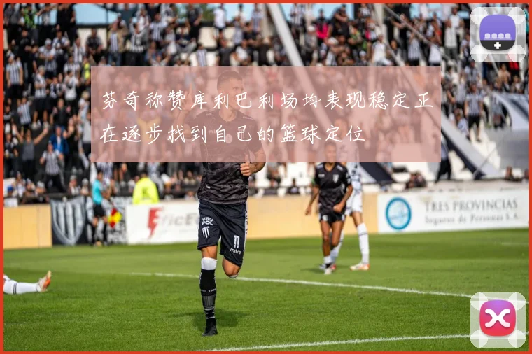 芬奇称赞库利巴利场均表现稳定正在逐步找到自己的篮球定位